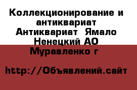 Коллекционирование и антиквариат Антиквариат. Ямало-Ненецкий АО,Муравленко г.